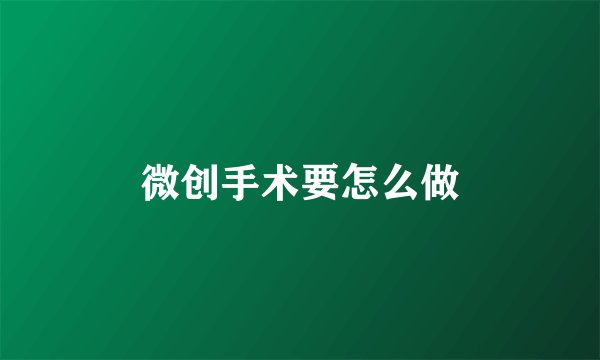 微创手术要怎么做