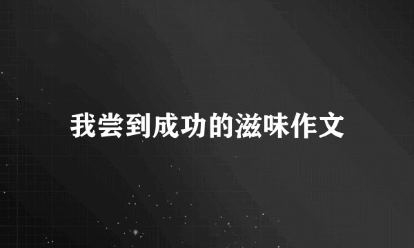 我尝到成功的滋味作文