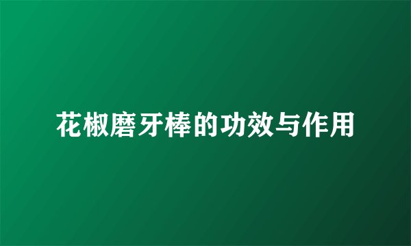 花椒磨牙棒的功效与作用