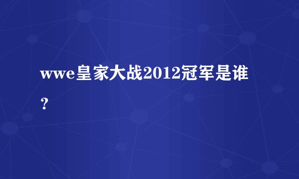 wwe皇家大战2012冠军是谁?
