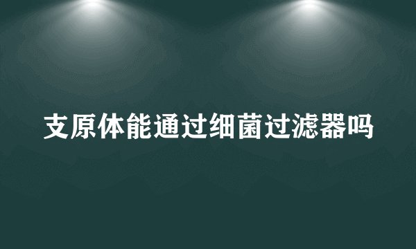 支原体能通过细菌过滤器吗