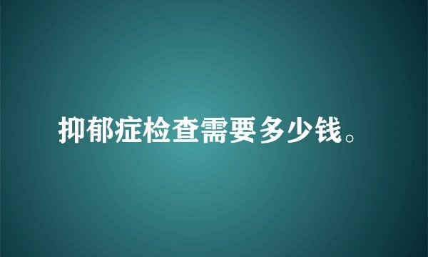 抑郁症检查需要多少钱。