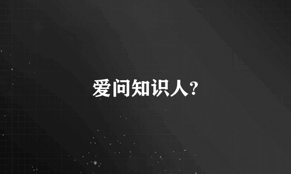 爱问知识人?