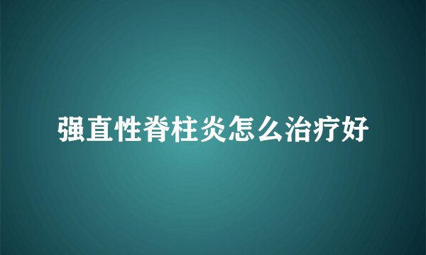 强直性脊柱炎怎么治疗好
