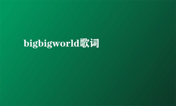 bigbigworld歌词