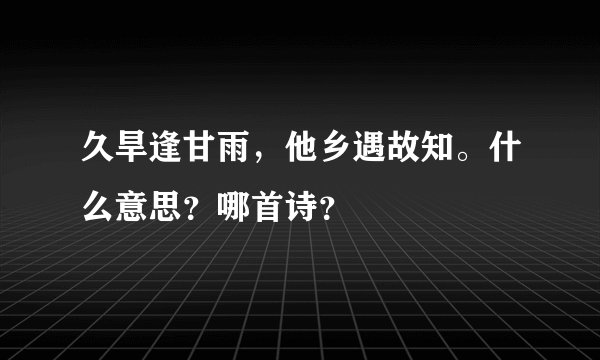 久旱逢甘雨，他乡遇故知。什么意思？哪首诗？