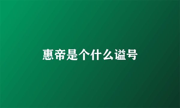 惠帝是个什么谥号