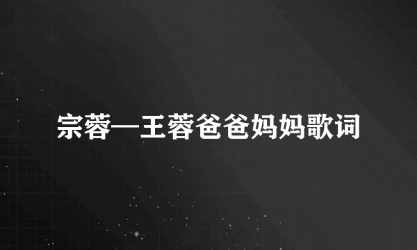 宗蓉—王蓉爸爸妈妈歌词