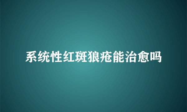 系统性红斑狼疮能治愈吗