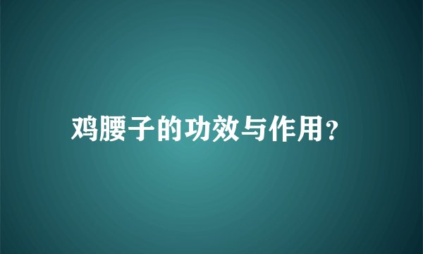 鸡腰子的功效与作用？
