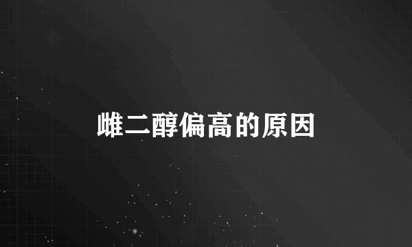雌二醇偏高的原因