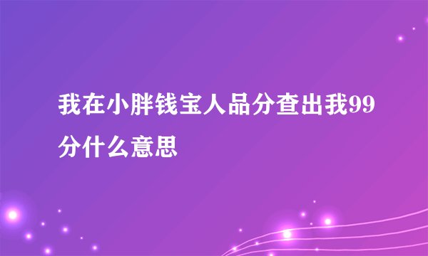 我在小胖钱宝人品分查出我99分什么意思