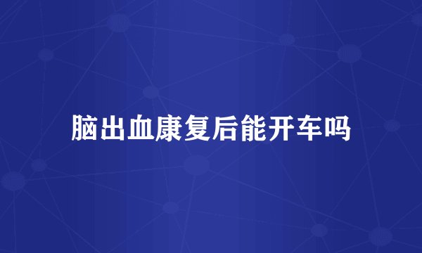脑出血康复后能开车吗