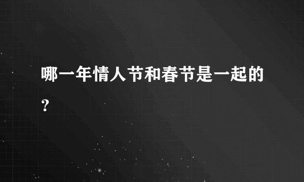 哪一年情人节和春节是一起的?
