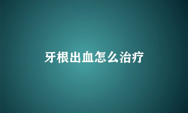 牙根出血怎么治疗