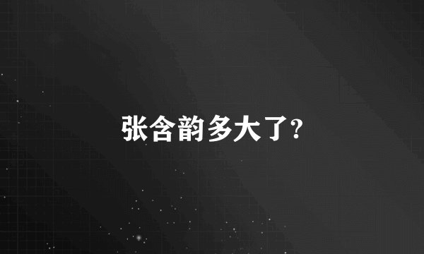 张含韵多大了?