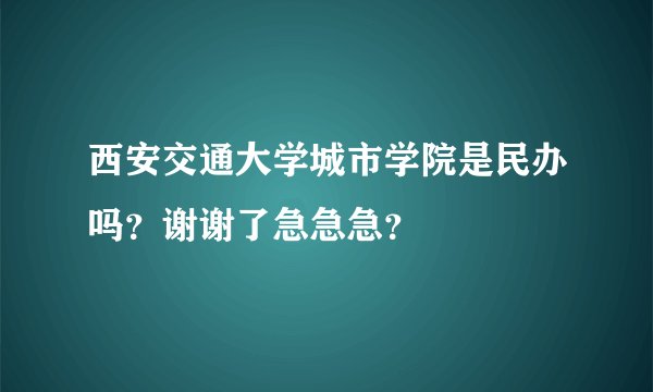 西安交通大学城市学院是民办吗？谢谢了急急急？