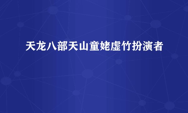 天龙八部天山童姥虚竹扮演者