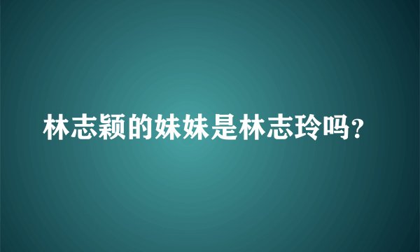 林志颖的妹妹是林志玲吗？