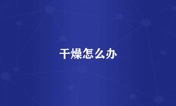 干燥怎么办