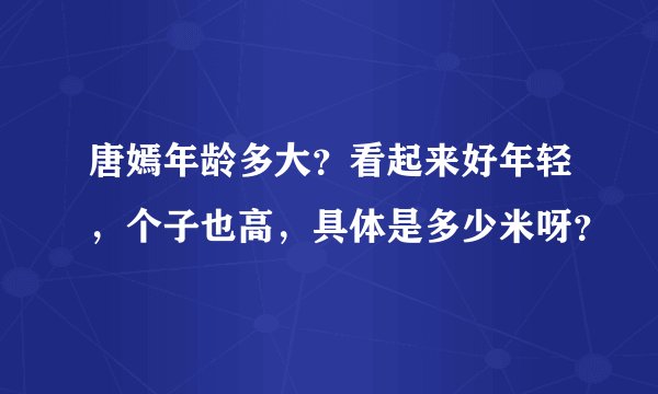 唐嫣年龄多大？看起来好年轻，个子也高，具体是多少米呀？