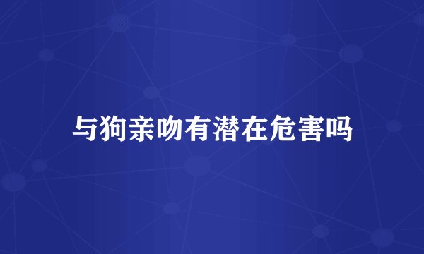 与狗亲吻有潜在危害吗