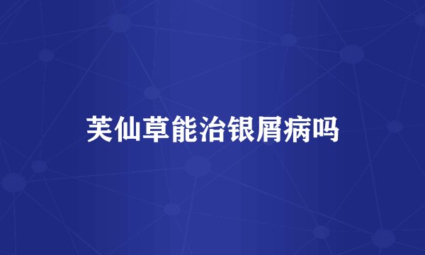 芙仙草能治银屑病吗