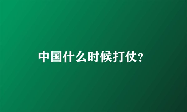 中国什么时候打仗？
