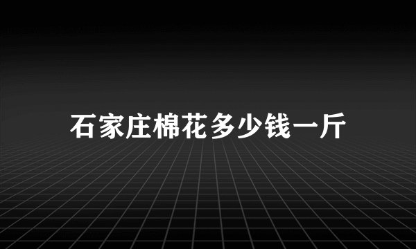 石家庄棉花多少钱一斤
