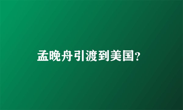 孟晚舟引渡到美国？