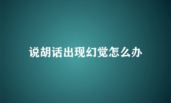 说胡话出现幻觉怎么办