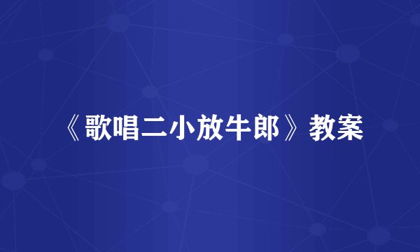 《歌唱二小放牛郎》教案
