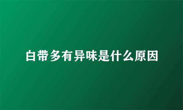 白带多有异味是什么原因