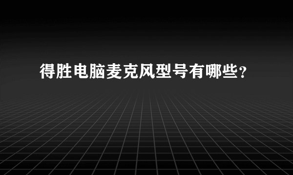 得胜电脑麦克风型号有哪些？