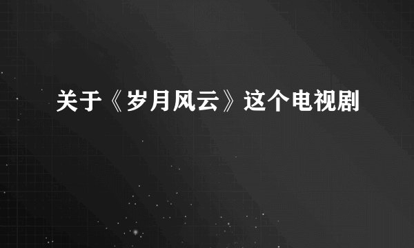 关于《岁月风云》这个电视剧
