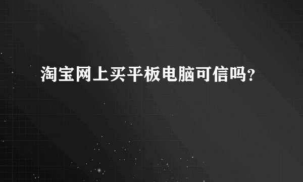 淘宝网上买平板电脑可信吗?