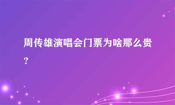 周传雄演唱会门票为啥那么贵？