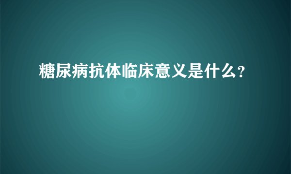 糖尿病抗体临床意义是什么？