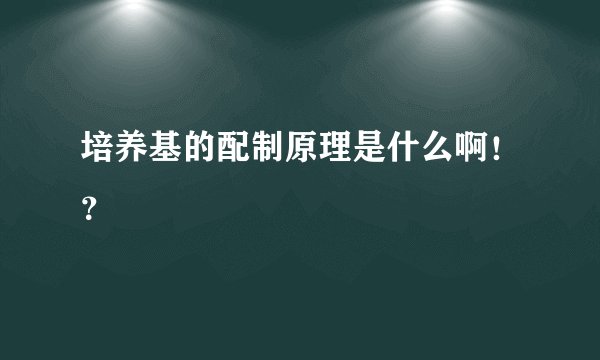 培养基的配制原理是什么啊！？