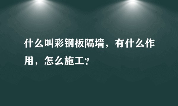 什么叫彩钢板隔墙，有什么作用，怎么施工？