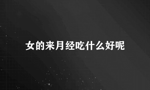 女的来月经吃什么好呢