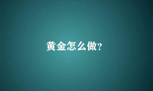 黄金怎么做?