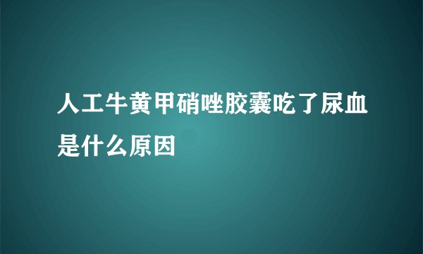 人工牛黄甲硝唑胶囊吃了尿血是什么原因