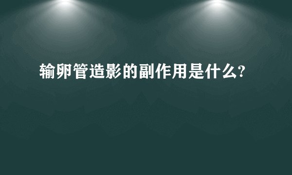 输卵管造影的副作用是什么?