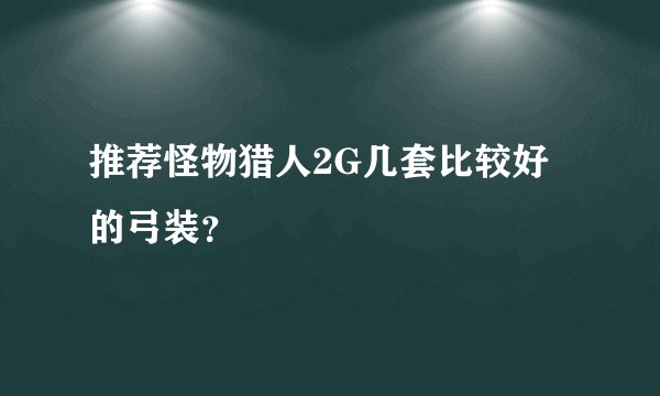 推荐怪物猎人2G几套比较好的弓装？