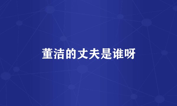 董洁的丈夫是谁呀