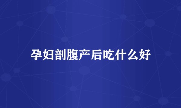 孕妇剖腹产后吃什么好