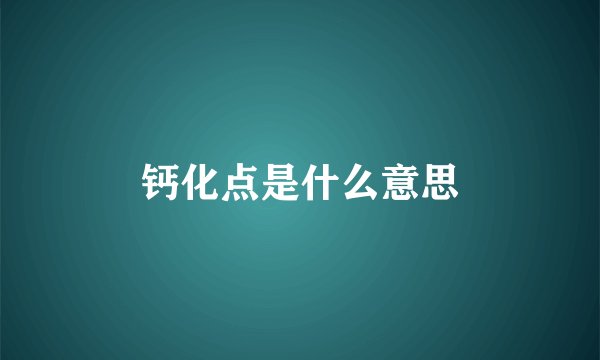 钙化点是什么意思