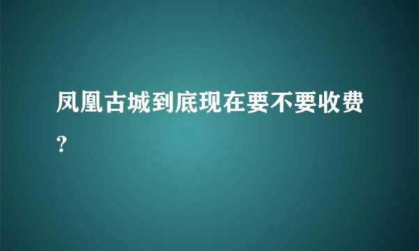 凤凰古城到底现在要不要收费?