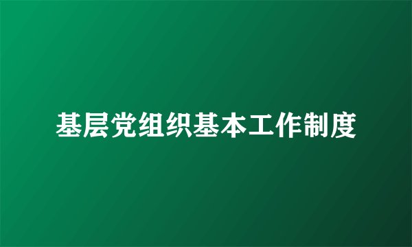 基层党组织基本工作制度